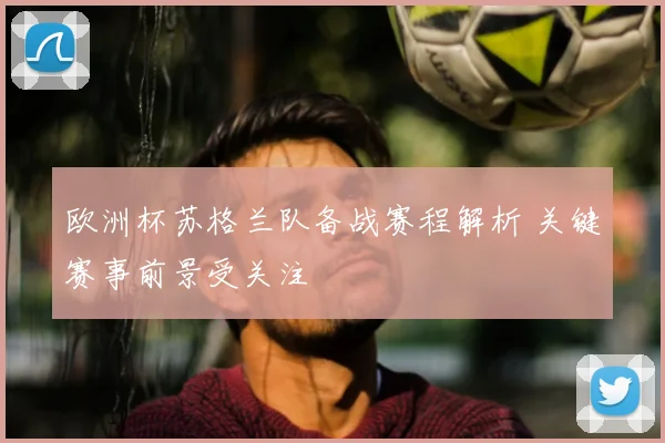 欧洲杯苏格兰队备战赛程解析 关键赛事前景受关注
