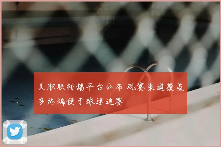 美职联转播平台公布 观赛渠道覆盖多终端便于球迷追赛