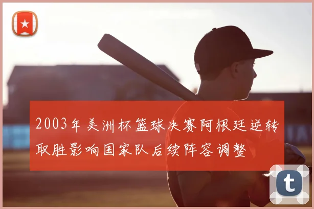 2003年美洲杯篮球决赛阿根廷逆转取胜影响国家队后续阵容调整
