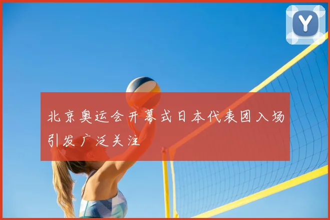 北京奥运会开幕式日本代表团入场引发广泛关注