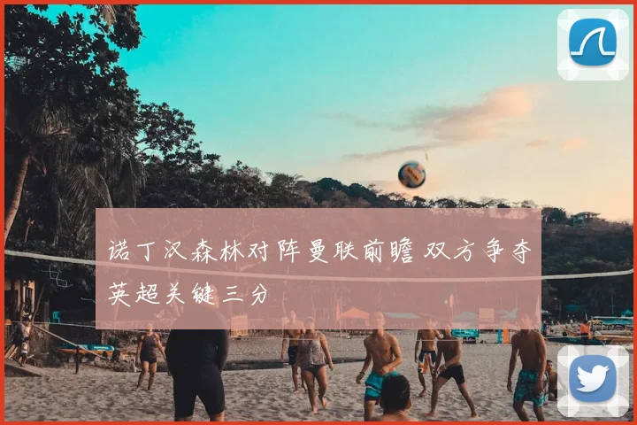 诺丁汉森林对阵曼联前瞻 双方争夺英超关键三分