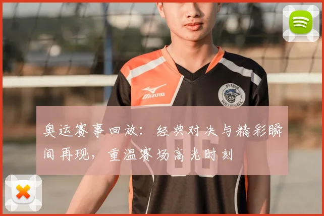 奥运赛事回放:经典对决与精彩瞬间再现,重温赛场高光时刻