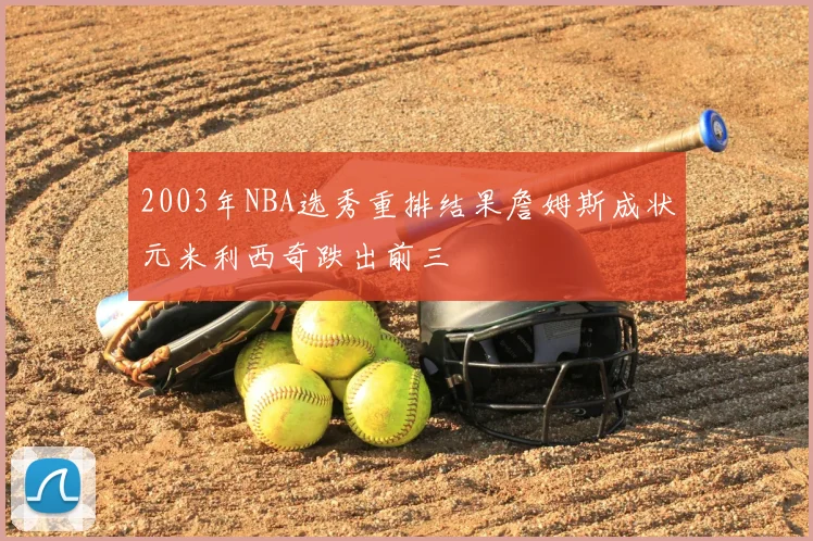 2003年NBA选秀重排结果詹姆斯成状元米利西奇跌出前三