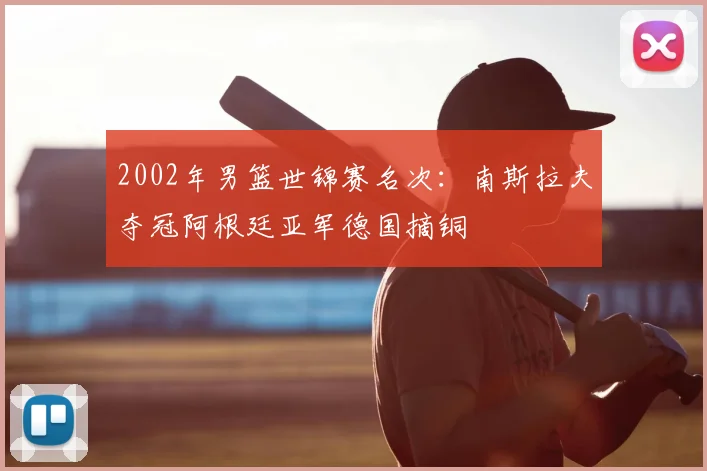 2002年男篮世锦赛名次：南斯拉夫夺冠阿根廷亚军德国摘铜