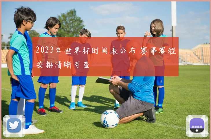 2023年世界杯时间表公布 赛事赛程安排清晰可查