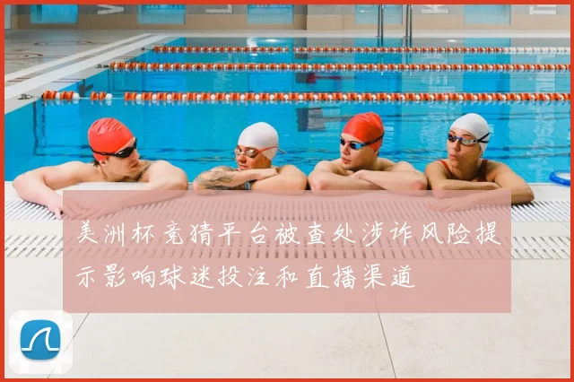 美洲杯竞猜平台被查处涉诈风险提示影响球迷投注和直播渠道