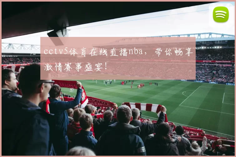 cctv5体育在线直播nba，带你畅享激情赛事盛宴！