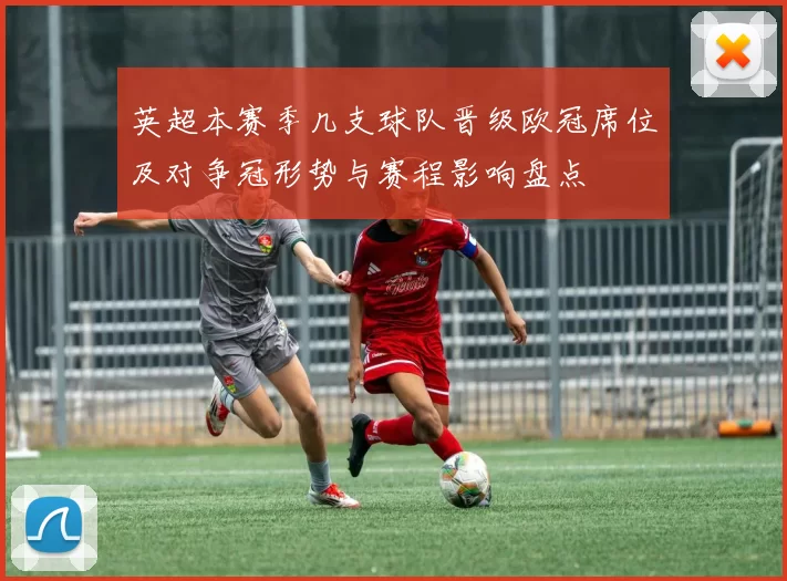 英超本赛季几支球队晋级欧冠席位及对争冠形势与赛程影响盘点
