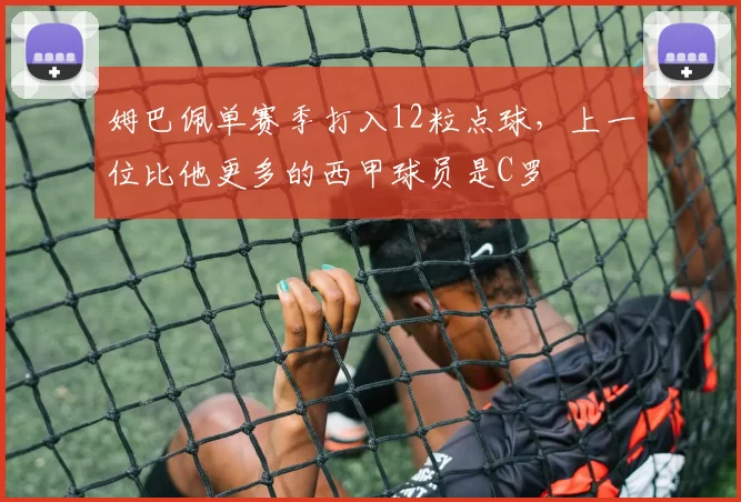 姆巴佩单赛季打入12粒点球,上一位比他更多的西甲球员是C罗