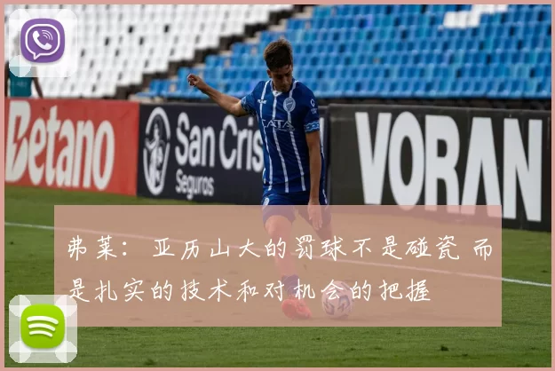 弗莱：亚历山大的罚球不是碰瓷 而是扎实的技术和对机会的把握