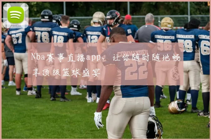 Nba赛事直播app，让你随时随地畅享顶级篮球盛宴