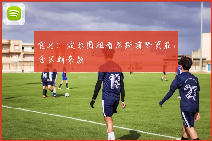 官方：波尔图租借尼斯前锋莫菲，含买断条款