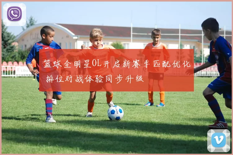 篮球全明星OL开启新赛季匹配优化 排位对战体验同步升级