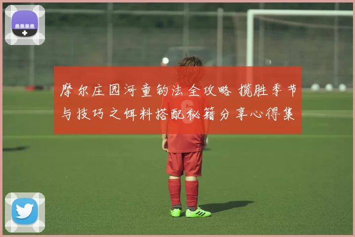 摩尔庄园河童钓法全攻略 揽胜季节与技巧之饵料搭配秘籍分享心得集