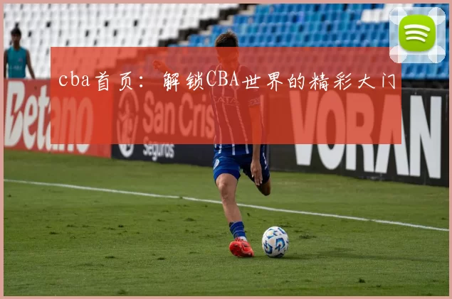 cba首页：解锁CBA世界的精彩大门