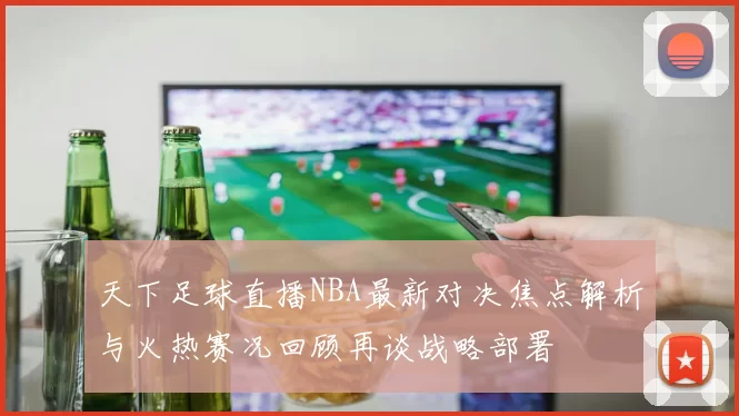 天下足球直播NBA最新对决焦点解析与火热赛况回顾再谈战略部署