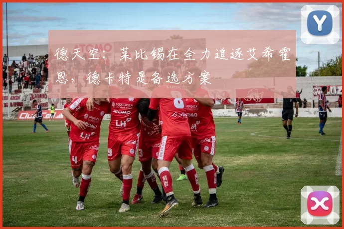 德天空:莱比锡在全力追逐艾希霍恩,德卡特是备选方案