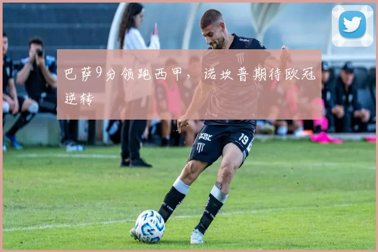 巴萨9分领跑西甲，诺坎普期待欧冠逆转