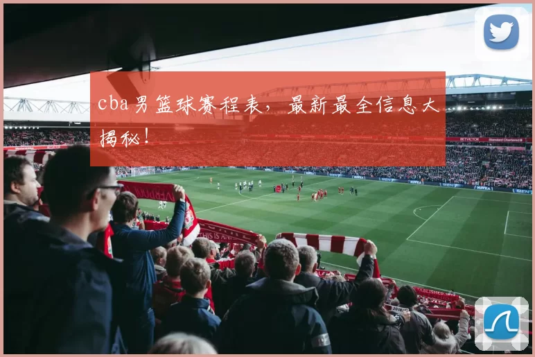 cba男篮球赛程表，最新最全信息大揭秘！