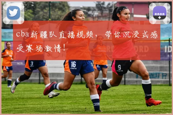 cba新疆队直播视频，带你沉浸式感受赛场激情！