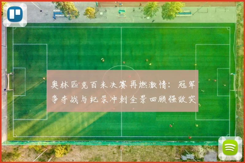 奥林匹克百米决赛再燃激情：冠军争夺战与纪录冲刺全景回顾强敌突破