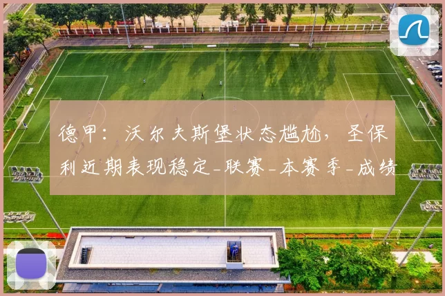 德甲:沃尔夫斯堡状态尴尬,圣保利近期表现稳定_联赛_本赛季_成绩