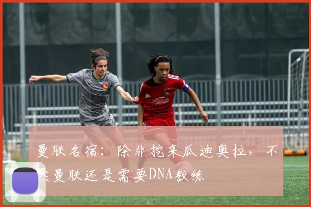 曼联名宿：除非挖来瓜迪奥拉，不然曼联还是需要DNA教练