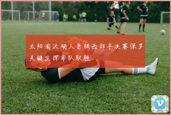 太阳淘汰湖人晋级西部半决赛保罗关键发挥率队取胜